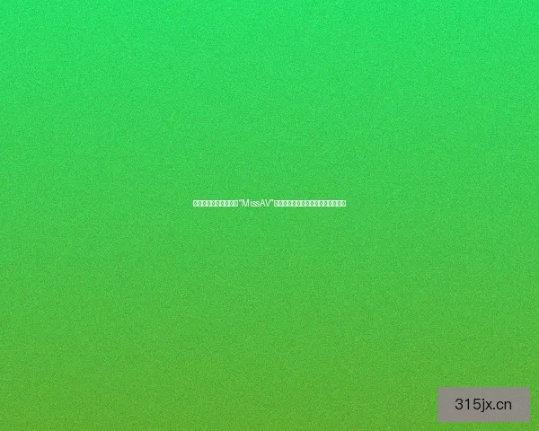 那些年，我们一起追的“MissAV”：为何今日它成了一抹遥远的记忆？